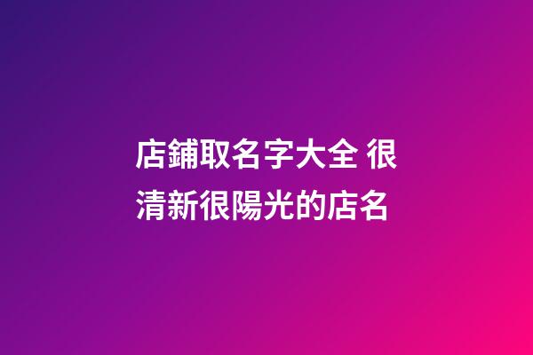 店鋪取名字大全 很清新很陽光的店名
